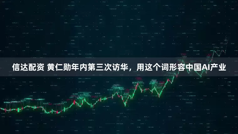 信达配资 黄仁勋年内第三次访华，用这个词形容中国AI产业