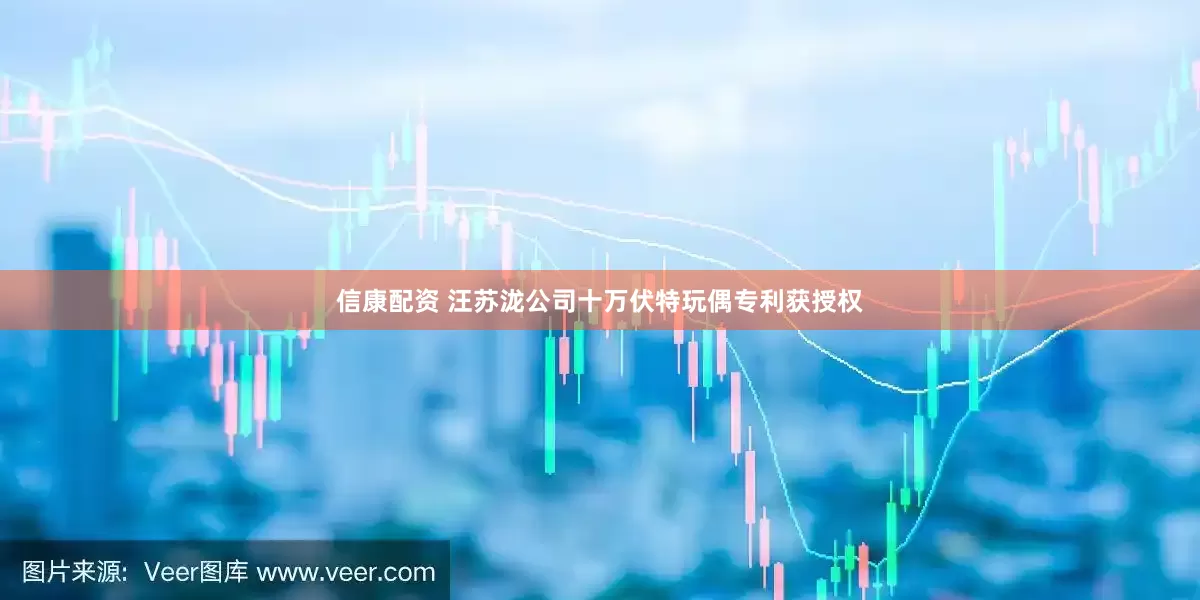 信康配资 汪苏泷公司十万伏特玩偶专利获授权