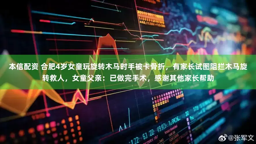 本信配资 合肥4岁女童玩旋转木马时手被卡骨折，有家长试图阻拦木马旋转救人，女童父亲：已做完手术，感谢其他家长帮助