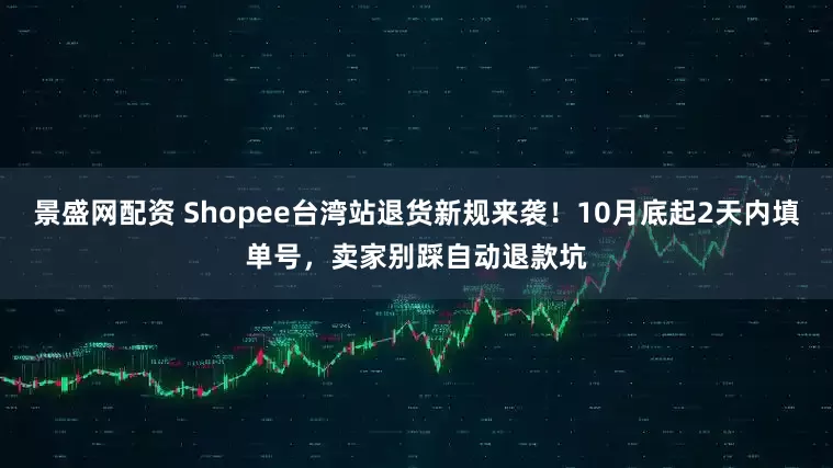 景盛网配资 Shopee台湾站退货新规来袭!10月底起2天内填单号,卖家别踩自动退款坑