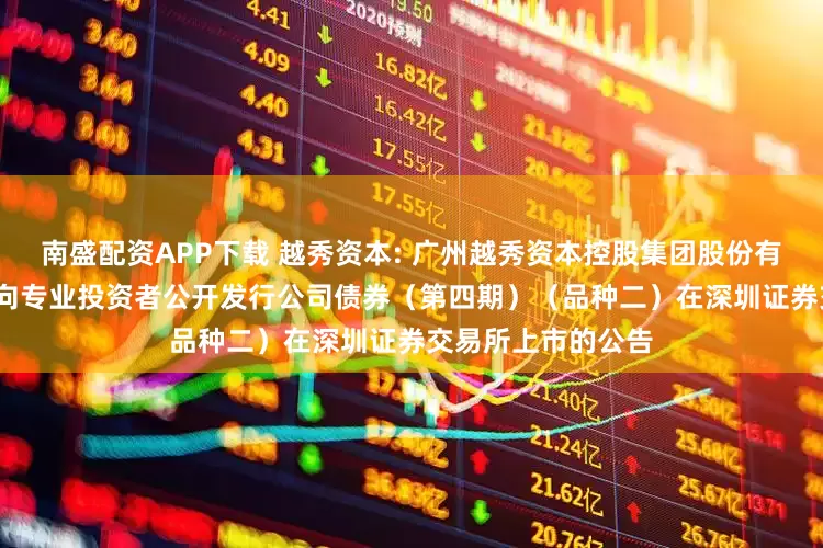 南盛配资APP下载 越秀资本: 广州越秀资本控股集团股份有限公司2025年面向专业投资者公开发行公司债券（第四期）（品种二）在深圳证券交易所上市的公告