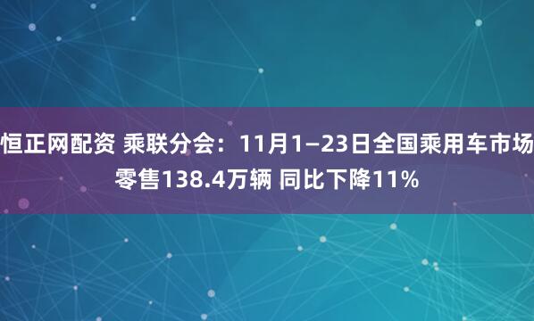 恒正网配资 乘联分会：11月1—23日全国乘用车市场零售138.4万辆 同比下降11%